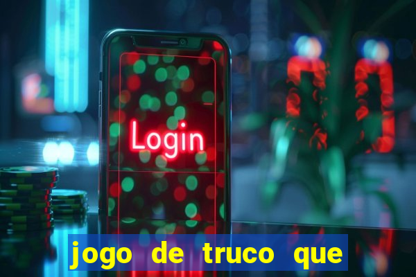 jogo de truco que ganha dinheiro de verdade